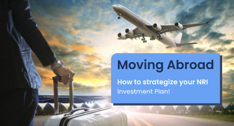 Moving Abroad? How to strategize your NRI Investment Plan!?