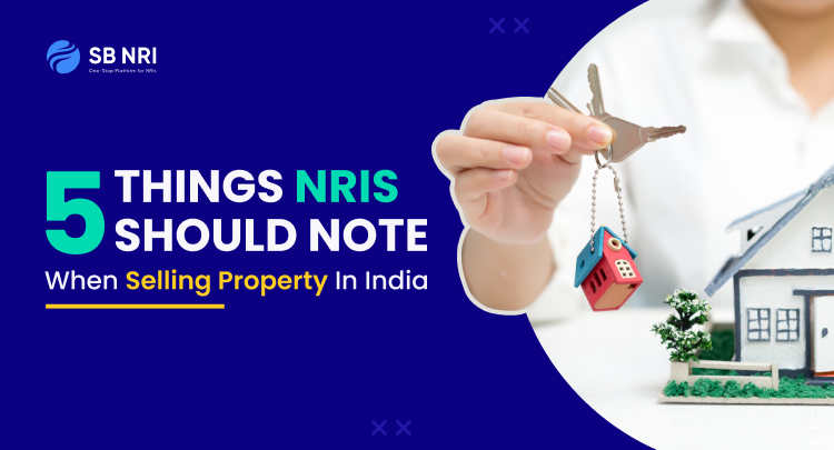 5 Things NRIs Should Note When Selling Property in India