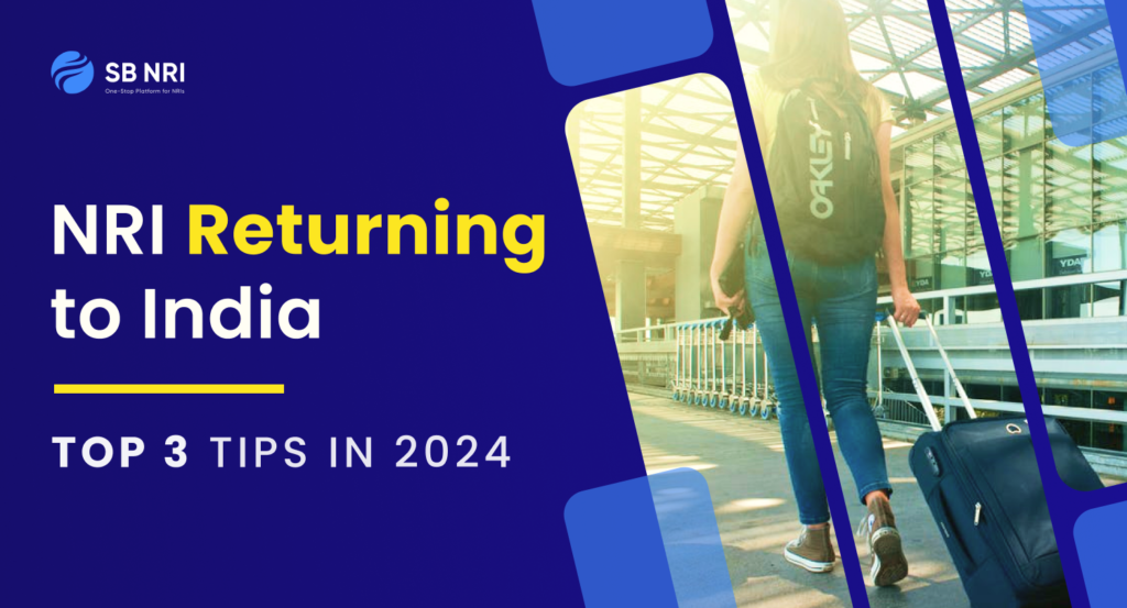 NRI Returning to India: Top 3 Tips 2024